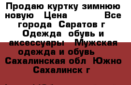 Продаю куртку зимнюю новую › Цена ­ 2 000 - Все города, Саратов г. Одежда, обувь и аксессуары » Мужская одежда и обувь   . Сахалинская обл.,Южно-Сахалинск г.